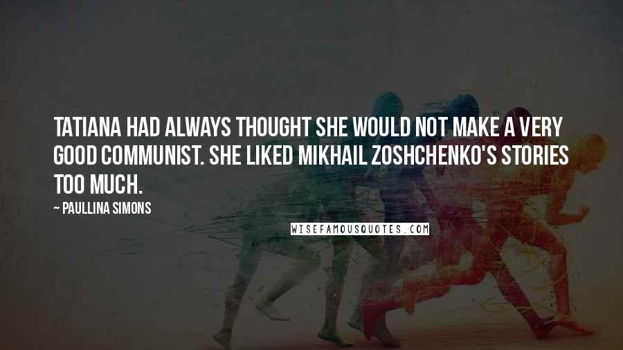 Paullina Simons Quotes: Tatiana had always thought she would not make a very good Communist. She liked Mikhail Zoshchenko's stories too much.