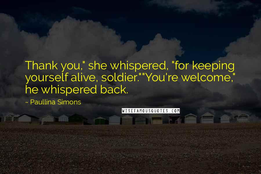 Paullina Simons Quotes: Thank you," she whispered, "for keeping yourself alive, soldier.""You're welcome," he whispered back.
