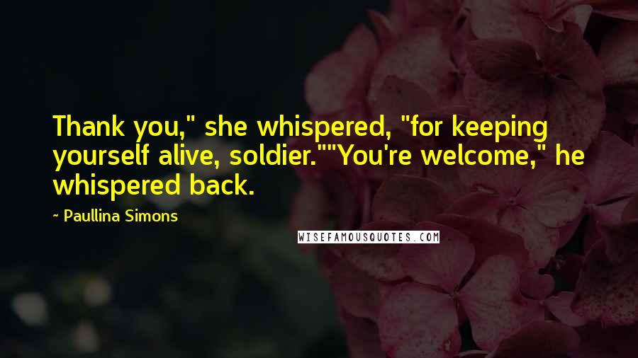 Paullina Simons Quotes: Thank you," she whispered, "for keeping yourself alive, soldier.""You're welcome," he whispered back.