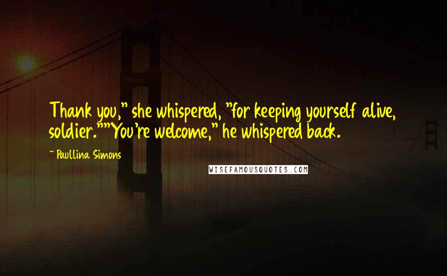 Paullina Simons Quotes: Thank you," she whispered, "for keeping yourself alive, soldier.""You're welcome," he whispered back.