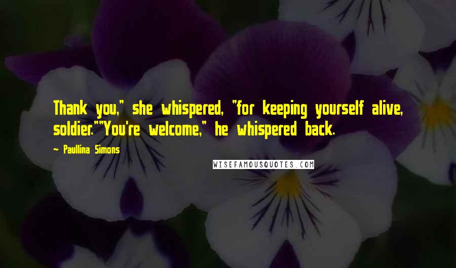 Paullina Simons Quotes: Thank you," she whispered, "for keeping yourself alive, soldier.""You're welcome," he whispered back.