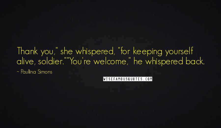 Paullina Simons Quotes: Thank you," she whispered, "for keeping yourself alive, soldier.""You're welcome," he whispered back.