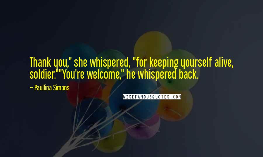 Paullina Simons Quotes: Thank you," she whispered, "for keeping yourself alive, soldier.""You're welcome," he whispered back.