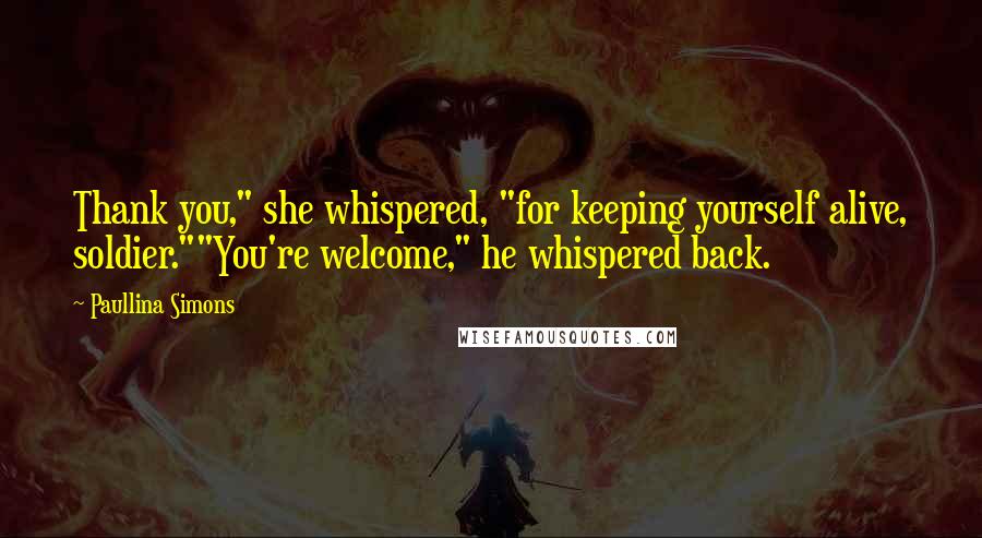 Paullina Simons Quotes: Thank you," she whispered, "for keeping yourself alive, soldier.""You're welcome," he whispered back.