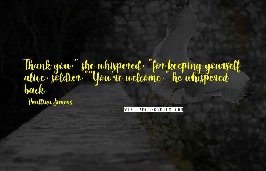 Paullina Simons Quotes: Thank you," she whispered, "for keeping yourself alive, soldier.""You're welcome," he whispered back.