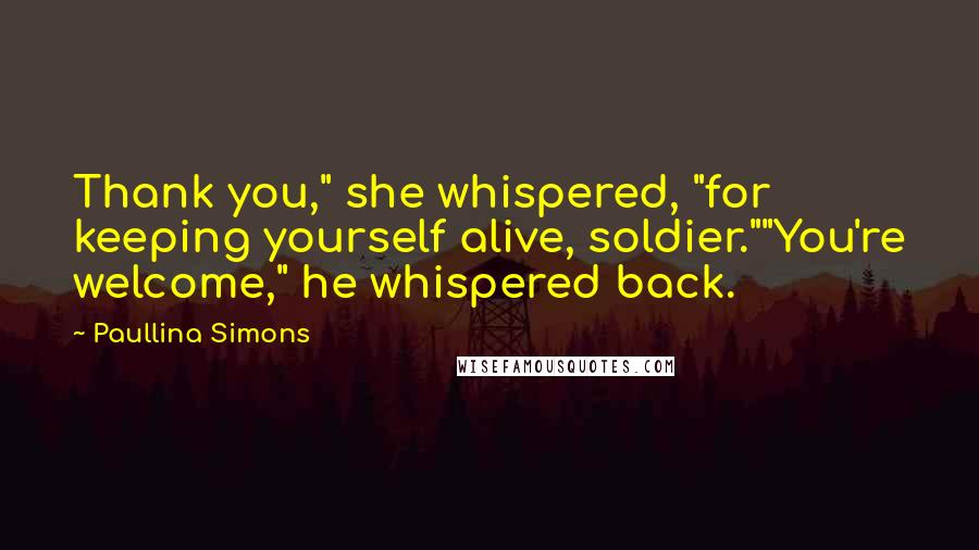 Paullina Simons Quotes: Thank you," she whispered, "for keeping yourself alive, soldier.""You're welcome," he whispered back.