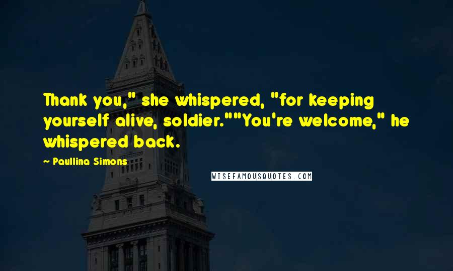 Paullina Simons Quotes: Thank you," she whispered, "for keeping yourself alive, soldier.""You're welcome," he whispered back.