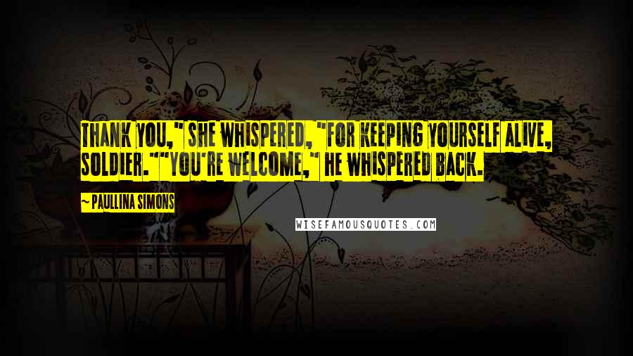 Paullina Simons Quotes: Thank you," she whispered, "for keeping yourself alive, soldier.""You're welcome," he whispered back.
