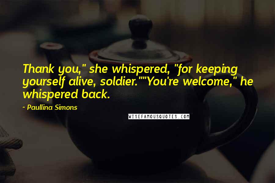 Paullina Simons Quotes: Thank you," she whispered, "for keeping yourself alive, soldier.""You're welcome," he whispered back.