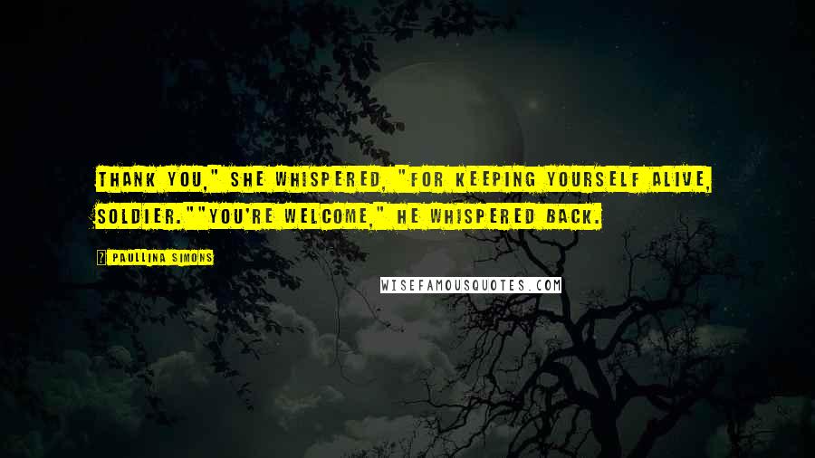 Paullina Simons Quotes: Thank you," she whispered, "for keeping yourself alive, soldier.""You're welcome," he whispered back.