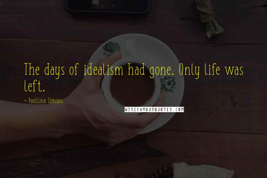 Paullina Simons Quotes: The days of idealism had gone. Only life was left.