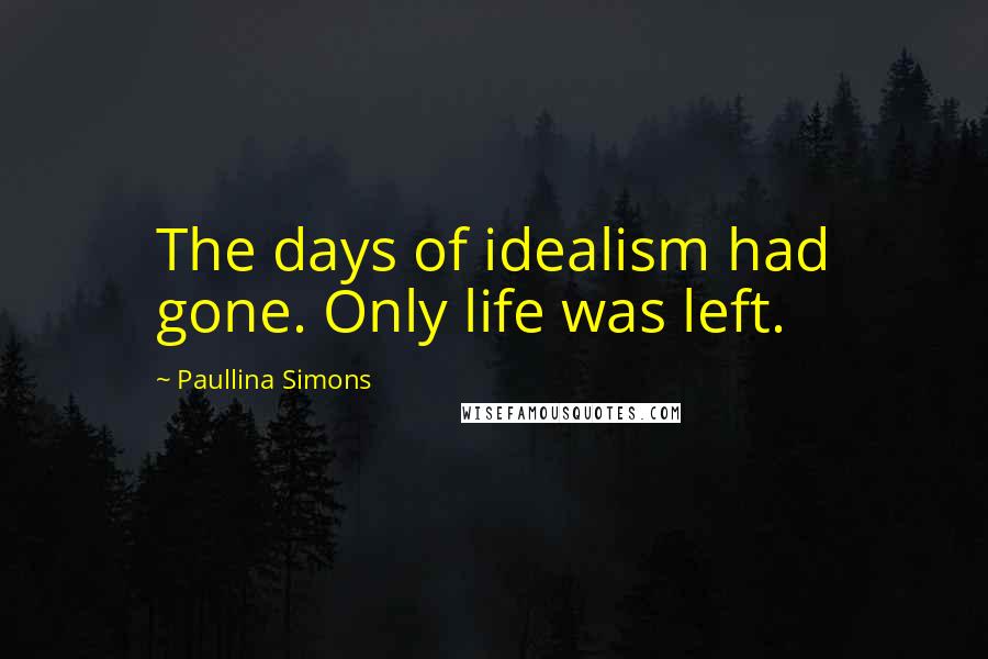 Paullina Simons Quotes: The days of idealism had gone. Only life was left.