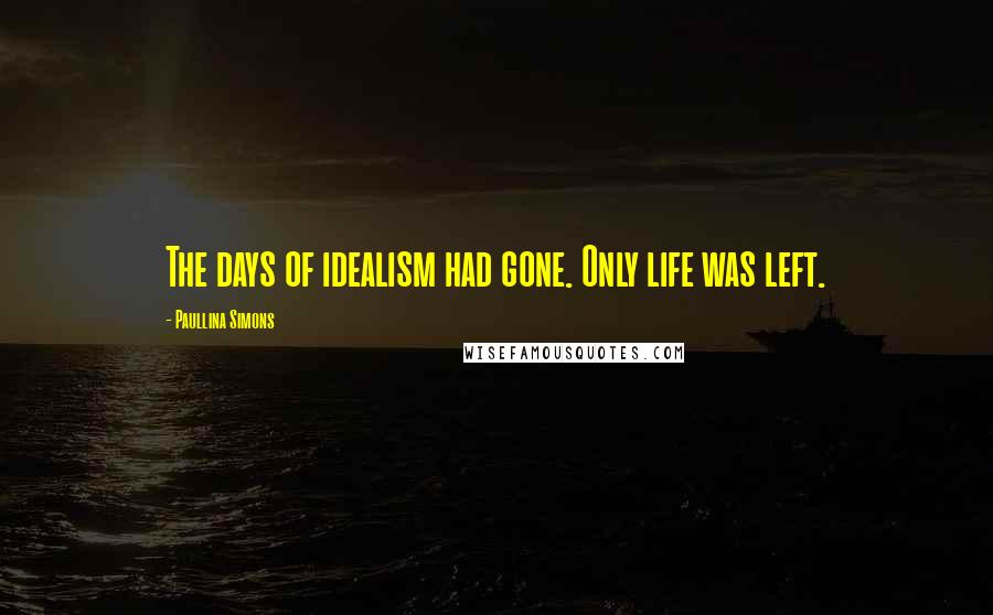 Paullina Simons Quotes: The days of idealism had gone. Only life was left.