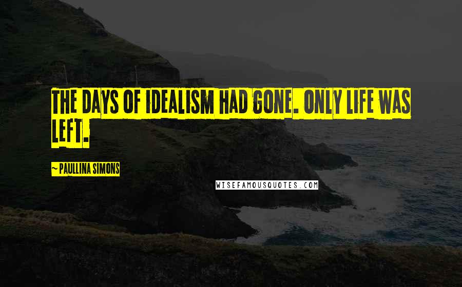 Paullina Simons Quotes: The days of idealism had gone. Only life was left.