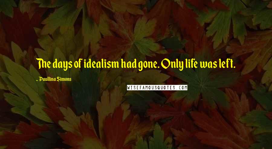 Paullina Simons Quotes: The days of idealism had gone. Only life was left.
