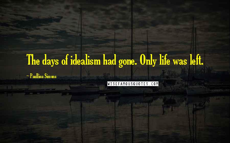 Paullina Simons Quotes: The days of idealism had gone. Only life was left.