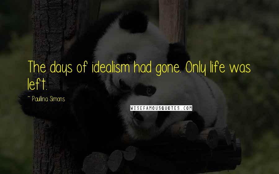 Paullina Simons Quotes: The days of idealism had gone. Only life was left.