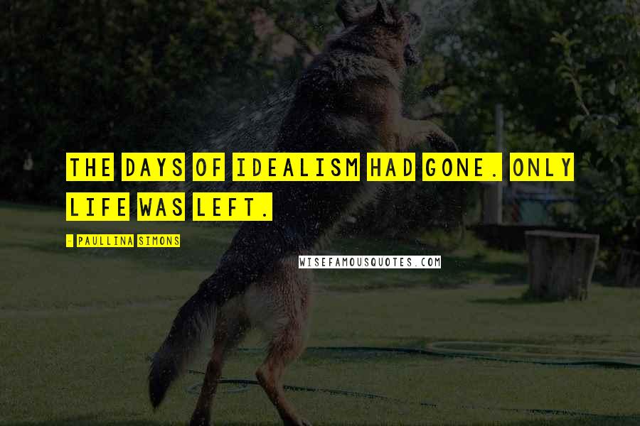 Paullina Simons Quotes: The days of idealism had gone. Only life was left.
