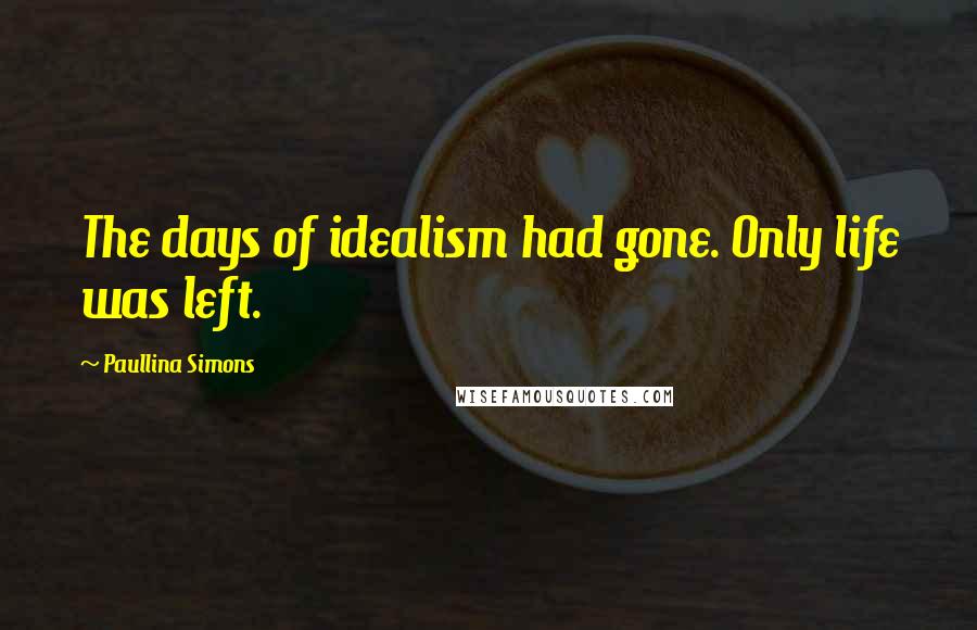 Paullina Simons Quotes: The days of idealism had gone. Only life was left.