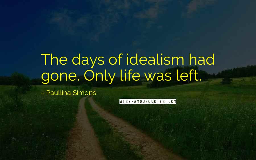Paullina Simons Quotes: The days of idealism had gone. Only life was left.