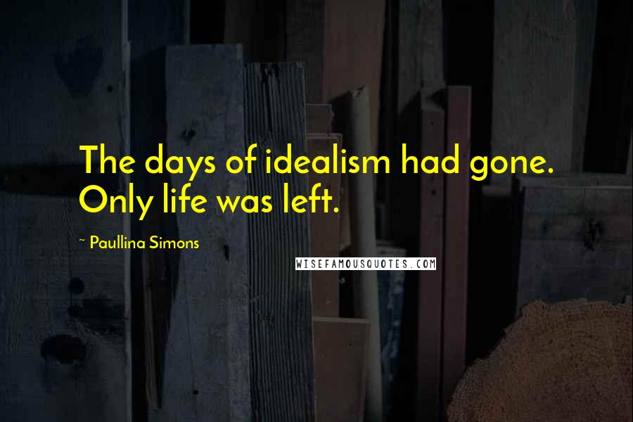 Paullina Simons Quotes: The days of idealism had gone. Only life was left.