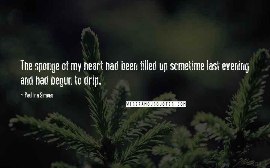 Paullina Simons Quotes: The sponge of my heart had been filled up sometime last evening and had begun to drip.
