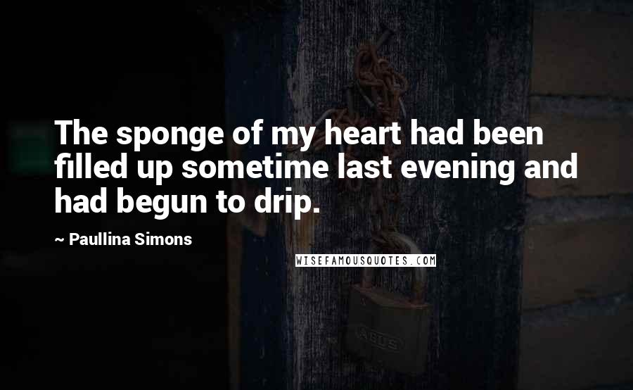 Paullina Simons Quotes: The sponge of my heart had been filled up sometime last evening and had begun to drip.