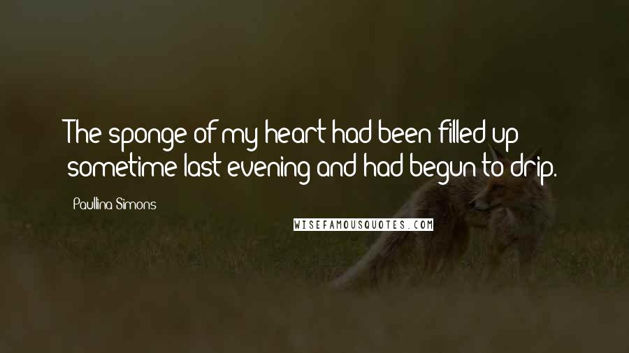 Paullina Simons Quotes: The sponge of my heart had been filled up sometime last evening and had begun to drip.