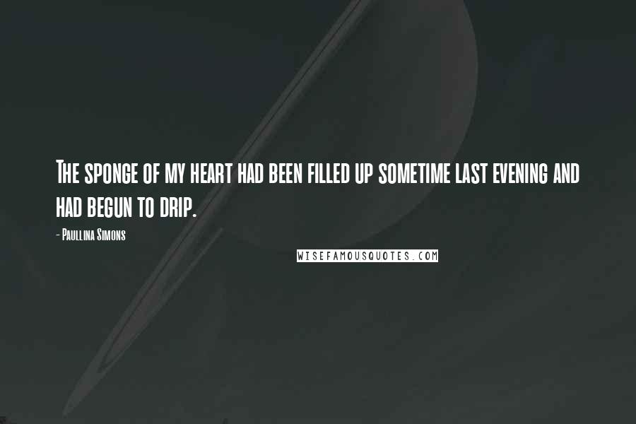Paullina Simons Quotes: The sponge of my heart had been filled up sometime last evening and had begun to drip.