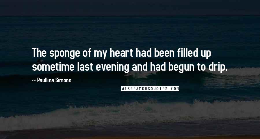 Paullina Simons Quotes: The sponge of my heart had been filled up sometime last evening and had begun to drip.