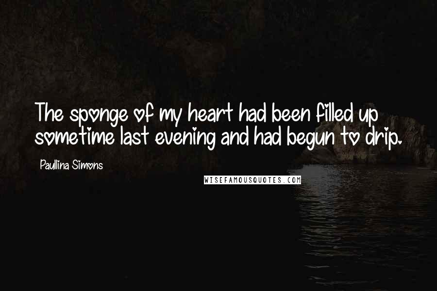 Paullina Simons Quotes: The sponge of my heart had been filled up sometime last evening and had begun to drip.
