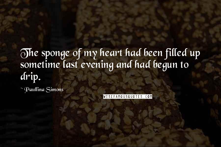 Paullina Simons Quotes: The sponge of my heart had been filled up sometime last evening and had begun to drip.