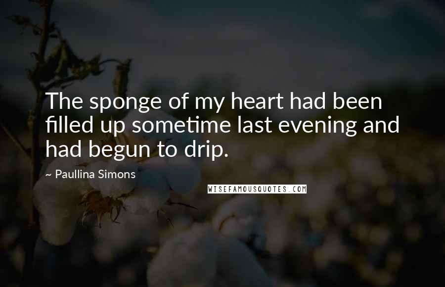 Paullina Simons Quotes: The sponge of my heart had been filled up sometime last evening and had begun to drip.
