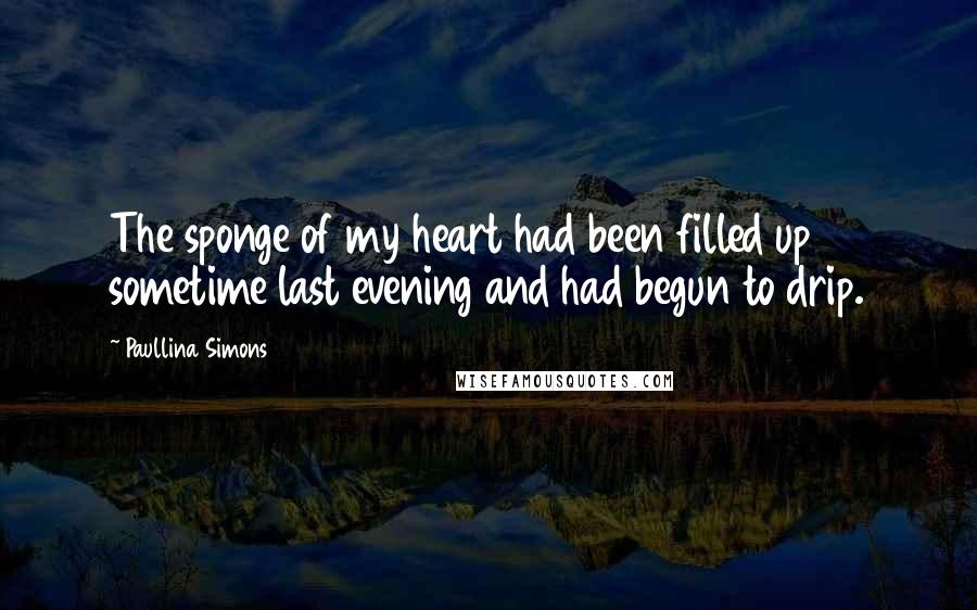 Paullina Simons Quotes: The sponge of my heart had been filled up sometime last evening and had begun to drip.