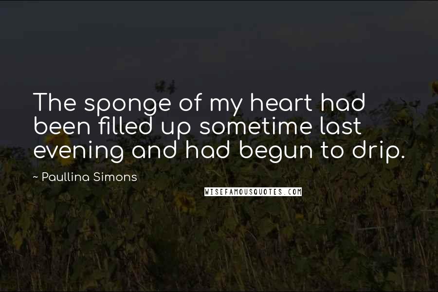 Paullina Simons Quotes: The sponge of my heart had been filled up sometime last evening and had begun to drip.