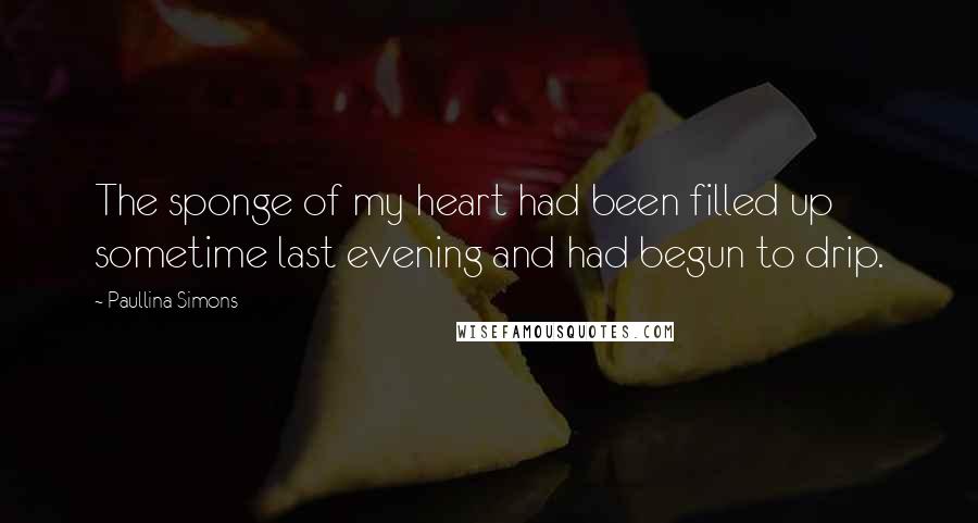 Paullina Simons Quotes: The sponge of my heart had been filled up sometime last evening and had begun to drip.