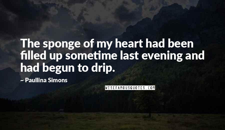 Paullina Simons Quotes: The sponge of my heart had been filled up sometime last evening and had begun to drip.