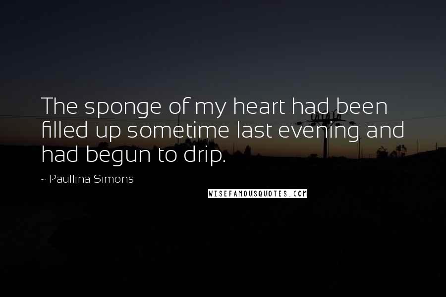 Paullina Simons Quotes: The sponge of my heart had been filled up sometime last evening and had begun to drip.