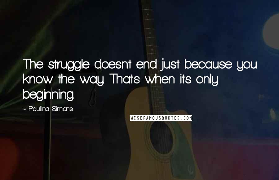 Paullina Simons Quotes: The struggle doesn't end just because you know the way. That's when it's only beginning.