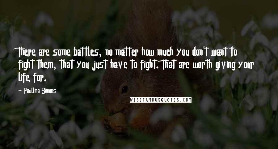 Paullina Simons Quotes: There are some battles, no matter how much you don't want to fight them, that you just have to fight. That are worth giving your life for.