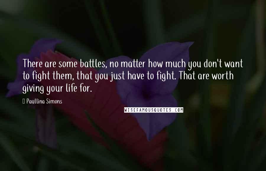 Paullina Simons Quotes: There are some battles, no matter how much you don't want to fight them, that you just have to fight. That are worth giving your life for.