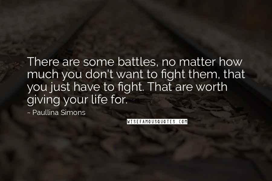 Paullina Simons Quotes: There are some battles, no matter how much you don't want to fight them, that you just have to fight. That are worth giving your life for.