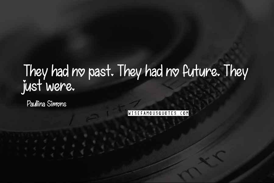 Paullina Simons Quotes: They had no past. They had no future. They just were.