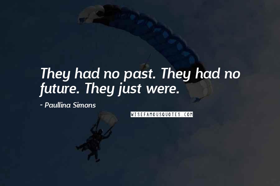 Paullina Simons Quotes: They had no past. They had no future. They just were.
