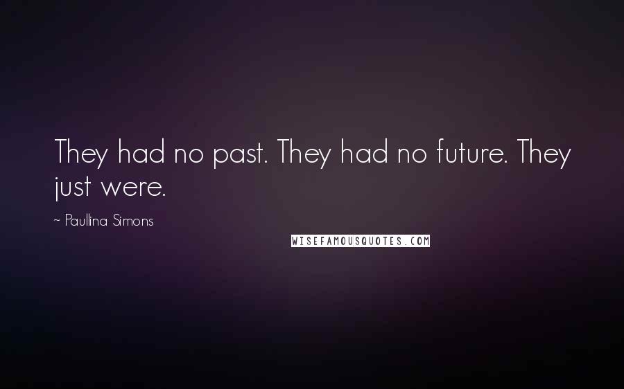 Paullina Simons Quotes: They had no past. They had no future. They just were.