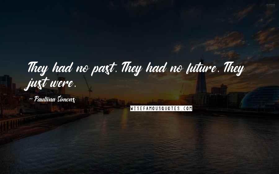 Paullina Simons Quotes: They had no past. They had no future. They just were.
