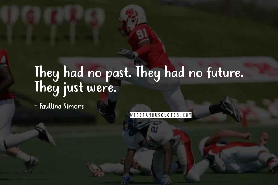 Paullina Simons Quotes: They had no past. They had no future. They just were.