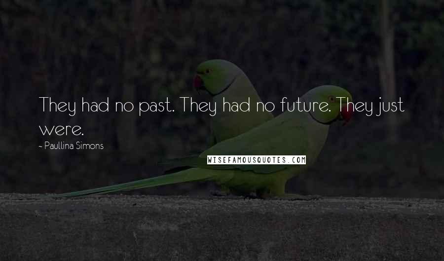 Paullina Simons Quotes: They had no past. They had no future. They just were.