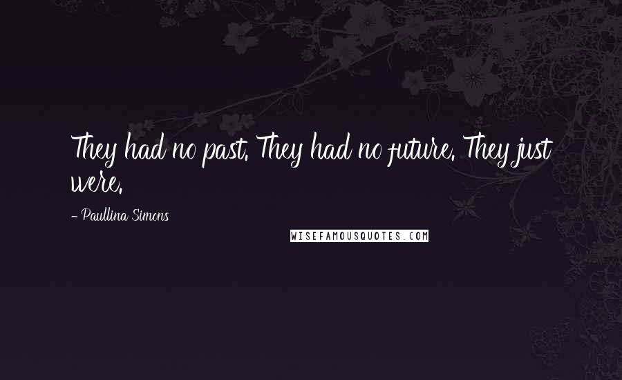 Paullina Simons Quotes: They had no past. They had no future. They just were.