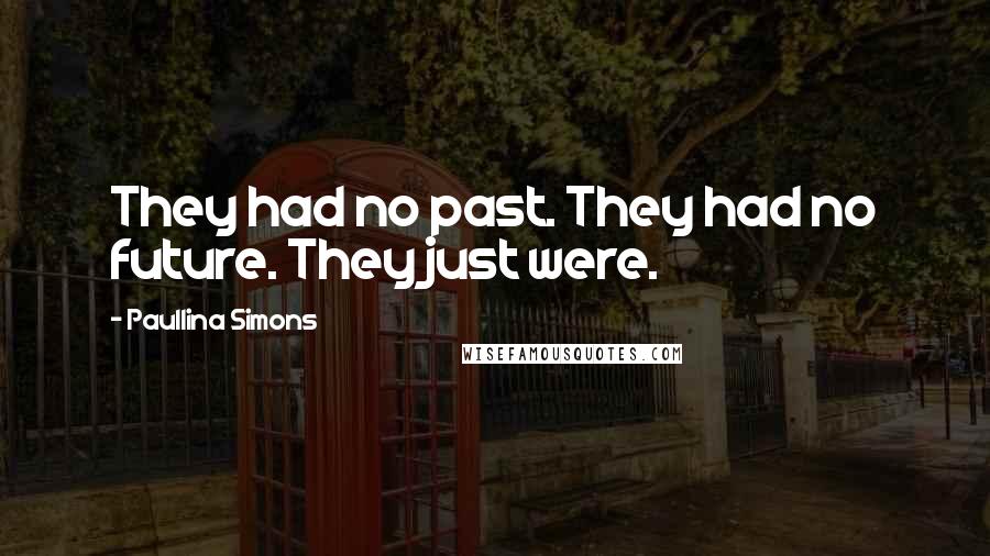 Paullina Simons Quotes: They had no past. They had no future. They just were.